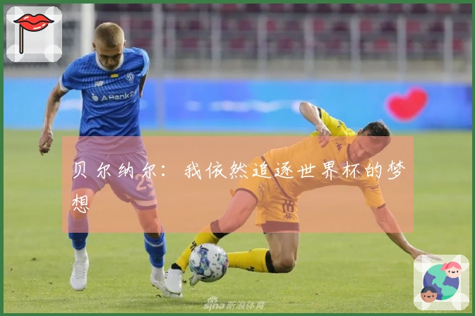 贝尔纳尔：我依然追逐世界杯的梦想