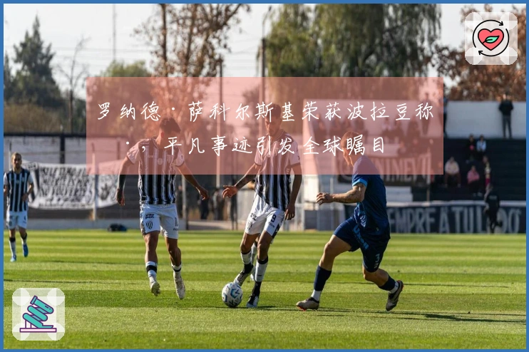 罗纳德·萨科尔斯基荣获波拉豆称号，平凡事迹引发全球瞩目